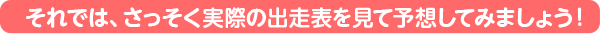 それでは、さっそく実際の出走表を見て予想してみましょう!