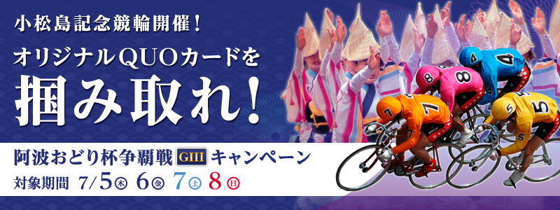 阿波おどり杯争覇戦GIII キャンペーン 小松島記念競輪開催!オリジナルQUOカードを掴み取れ! 対象期間 2012年7月5日(木)〜7月8日(日)