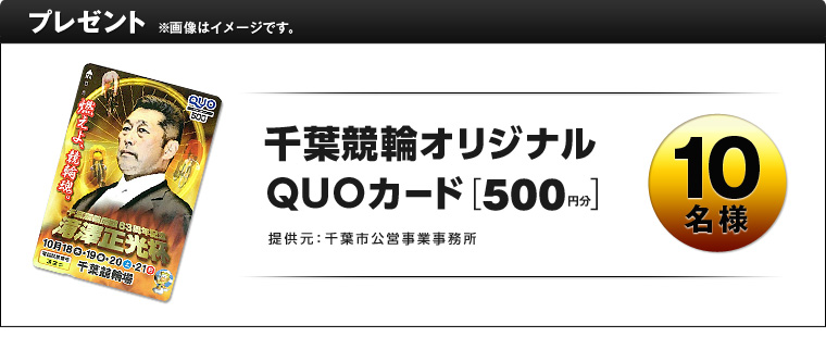 プレゼント ※画像はイメージです。 千葉競輪オリジナルQUOカード(500円分) 10名様 提供元:千葉市公営事業事務所