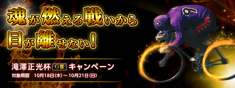 滝澤正光杯(GV)キャンペーン 魂が燃える戦いから目が離せない! 対象期間:2012年10月18日(木)〜10月21日(日)
