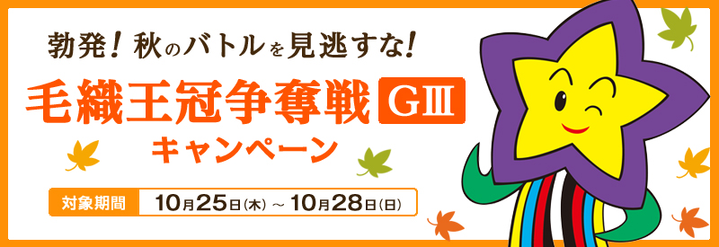 毛織王冠争奪戦(GIII)キャンペーン 勃発!秋のバトルを見逃すな! 対象期間:2012年10月25日(木)〜10月28日(日)