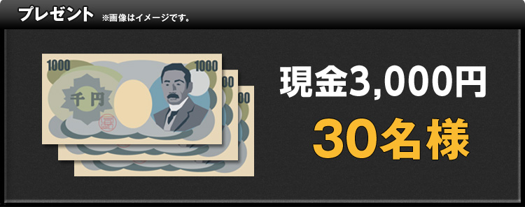 プレゼント 現金3,000円 30名様 ※画像はイメージです。
