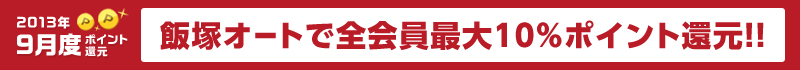 2013年9月度ポイント還元! 飯塚オートで全会員最大10%ポイント還元!!