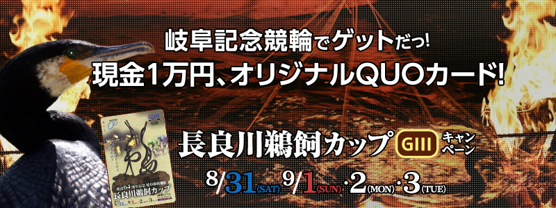 長良川鵜飼カップ(GIII)キャンペーン 岐阜記念競輪でゲットだ!現金1万円、オリジナルQUOカード! 対象期間:2013年8月31日(土)〜9月3日(火)