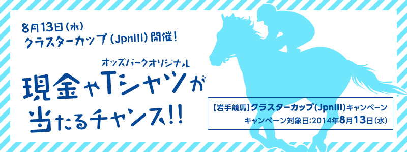 【岩手競馬】クラスターカップ(JpnIII)キャンペーン 8月13日(水)クラスターカップ(JpnIII)開催!現金やオッズパークオリジナルTシャツが当たるチャンス!! キャンペーン対象日:2014年8月13日(水)