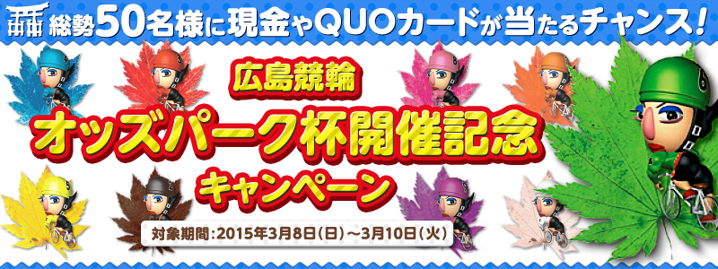 【広島競輪】オッズパーク杯開催記念キャンペーン 総勢50名様に現金やQUOカードが当たるチャンス! 対象期間:2015年3月8日(日)〜3月10日(火)