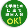 お手持ちの口座で即日入会OK