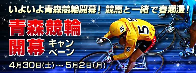 いよいよ青森競輪開幕!競馬と一緒で春爛漫!青森競輪開幕キャンペーン 4月30(土)〜5月2日(月)