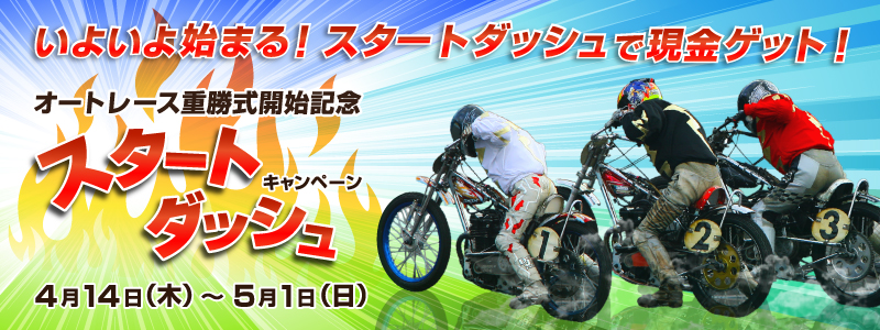 いよいよ始まる!スタートダッシュで現金ゲット!オートレース重勝式開始記念スタートダッシュキャンペーン 4月14日(木)〜5月1日(日)
