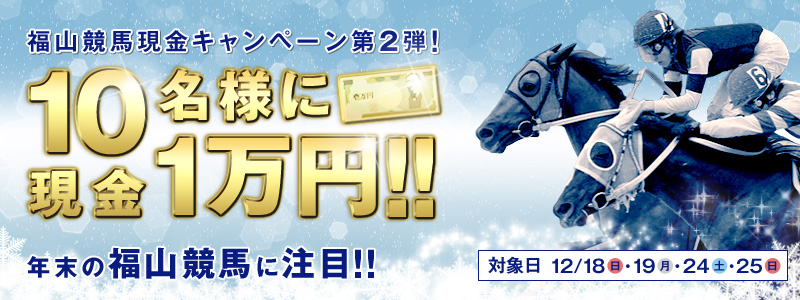 福山競馬現金キャンペーン第2弾! 10名様に現金1万円!!年末の福山競馬に注目!! 対象日 2011年12月18日(日)、19日(月)、24日(土)、25日(日)