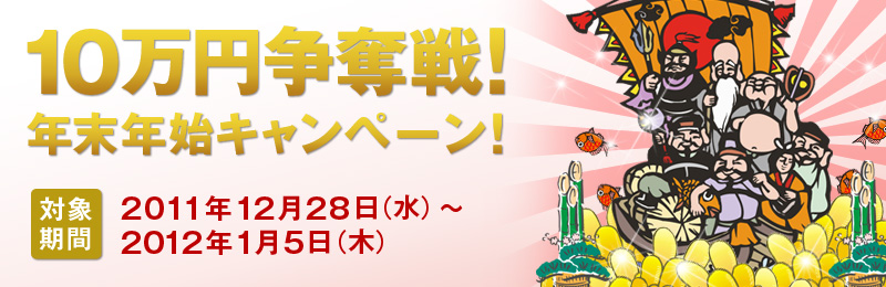 10万円争奪戦!年末年始キャンペーン! 対象期間 2011年12月28日〜2012年1月5日