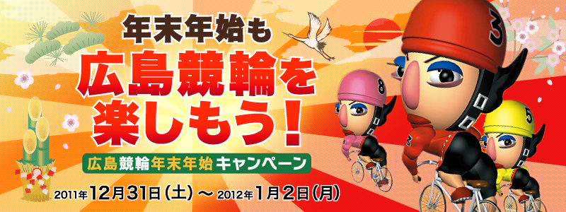 年末年始も広島競輪を楽しもう!広島競輪年末年始キャンペーン 2011年12月31日(土)〜2012年1月2日(月)
