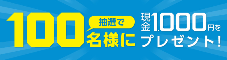 抽選で100名様に現金1,000円プレゼント!