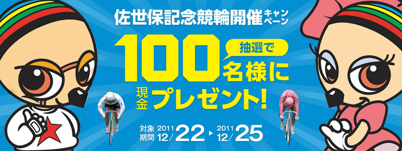 佐世保記念競輪開催キャンペーン 抽選で100名様に現金プレゼント!対象期間2011年12月22日〜2011年12月25日
