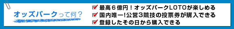 オッズパークって何? 最高6億円!オッズパークLOTOが楽しめる 国内唯一!公営3競技の投票券が購入できる 登録したその日から購入できる