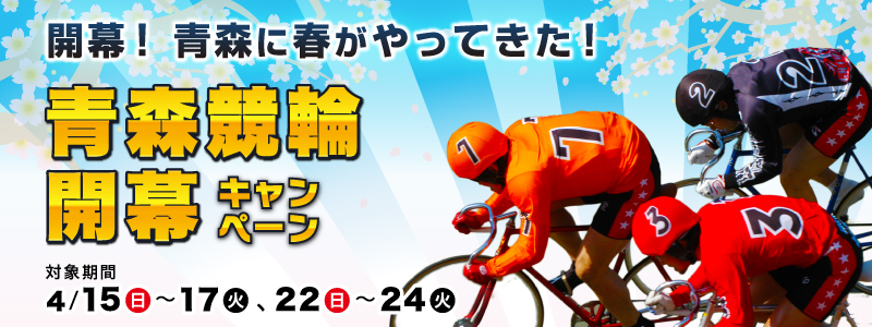 開幕!青森に春がやってきた! 青森競輪開幕キャンペーン 対象期間2012年4月15日(日)〜4月17日(火)、4月22日(日)〜24日(火)