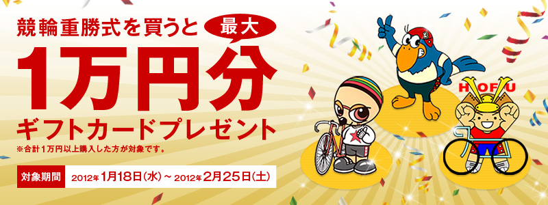 競輪重勝式を買うと最大1万円分ギフトカードプレゼント ※合計1万円以上購入した方が対象です。 対象期間 2012年1月18日(水)〜2012年2月25日(土)
