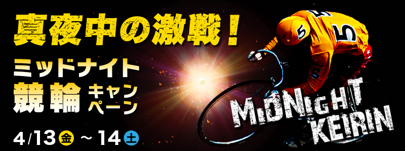 真夜中の激戦!ミッドナイト競輪キャンペーン 対象期間 2012年4月13日(金)〜2012年4月14日(土)