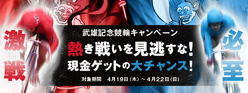 武雄記念競輪キャンペーン 激戦必至!熱き戦いを見逃すな!現金ゲットの大チャンス! 対象期間2012年4月19日(木)〜4月22日(日)