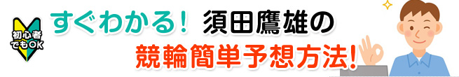 初心者でもOK すぐわかる!須田鷹雄の競輪簡単予想!