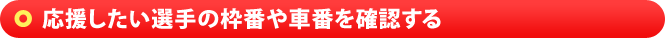 応援したい選手の枠番や車番を確認する