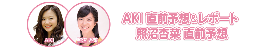 AKI 直前予想＆レポート　照沼杏菜 直前予想
