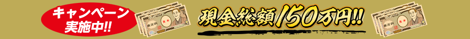 キャンペーン実施中!!　現金総額150万円!!