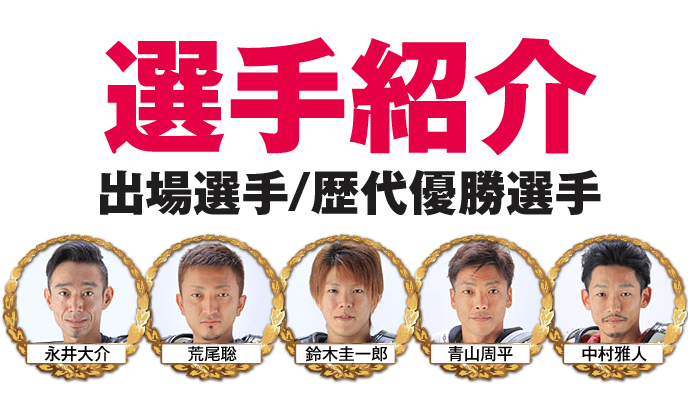 選手紹介　出場選手/歴代優勝選手　荒尾聡　鈴木圭一郎　青山周平　永井大介　中村 雅人