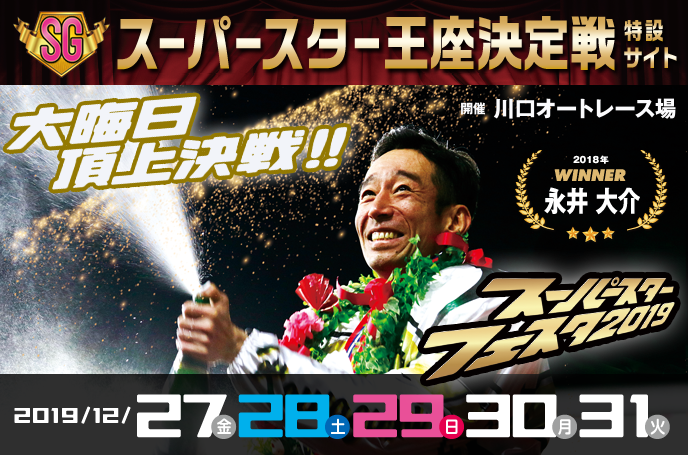 【SG】スーパースター王座決定戦特設サイト　2019年12月27日（金）～12月31日（火）　川口オートレース　スーパースターフェスタ2019　2018年　スーパースター王座決定戦　覇者　荒尾聡