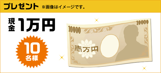 プレゼント 現金1万円 10名様 ※画像はイメージです。