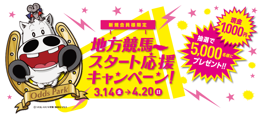 新規会員限定 3.14（金）→4.20（日）
地方競馬スタート応援キャンペーン実施中！
期間中、オッズパークに新規会員登録して頂き、
地方競馬に100円以上投票して頂いた方の中から
抽選で5,000名様に「地方競馬スタート応援金」として
1,000円をプレゼント！！
