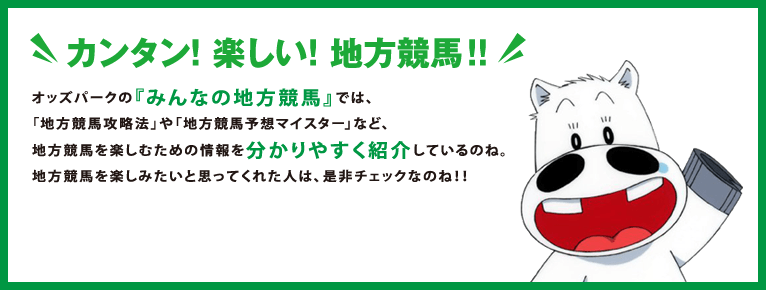 カンタン！楽しい！地方競馬！！
オッズパークの『みんなの地方競馬』では、
「地方競馬攻略法」や「地方競馬予想マイスター」など、
地方競馬を楽しむための情報を分かりやすく紹介しているのね。
地方競馬を楽しみたいと思ってくれた人は、是非チェックなのね！！