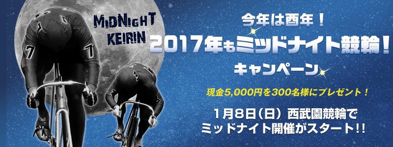 N͓єNI@2017N~bhiCgցILy[@5,000~300lɃv[gI@18ijւŃ~bhiCgJÂX^[gII@MIDNIGHT@KEIRIN