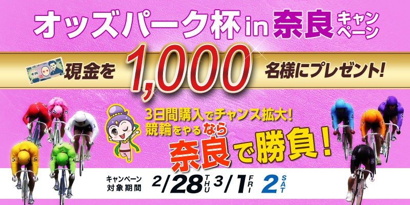 【奈良競輪】オッズパーク杯in奈良キャンペーン　対象期間　2019年2月28日（木）～3月2日（土）　現金を1,000名様にプレゼント！　3日間購入でチャンス拡大！競輪をやるなら奈良で勝負！　