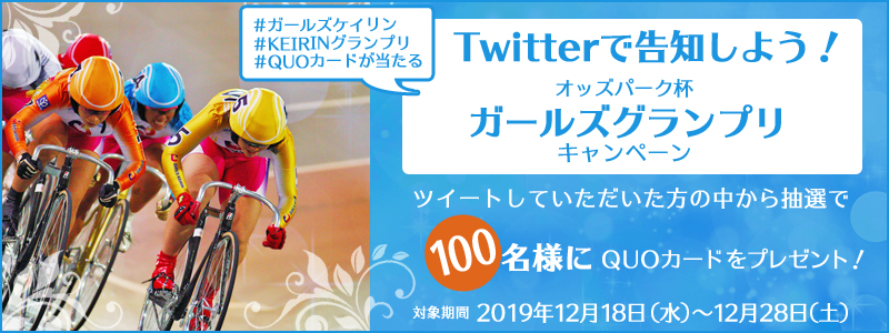 Twitterで告知しよう！オッズパーク杯ガールズグランプリキャンペーン　対象期間　2019年12月18日（水）～12月28日（土）　ツイートしていただいた方の中から抽選で100名様にQUOカードをプレゼント！　#ガールズケイリン　#KEIRINグランプリ　#QUOカードが当たる