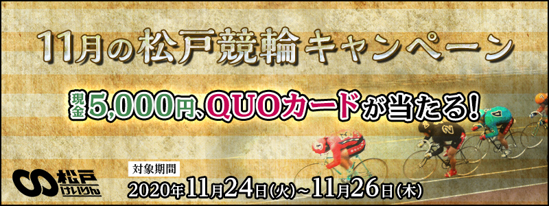 11月の松戸競輪キャンペーン　対象期間　2020年11月24日（火）～11月26日（木）松戸競輪場　現金5,000円、QUOカードが当たる！