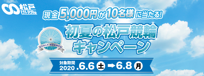 初夏の松戸競輪キャンペーン　対象期間  2020年6月6日（土）～6月8日（月）現金5,000円が10名様に当たる！