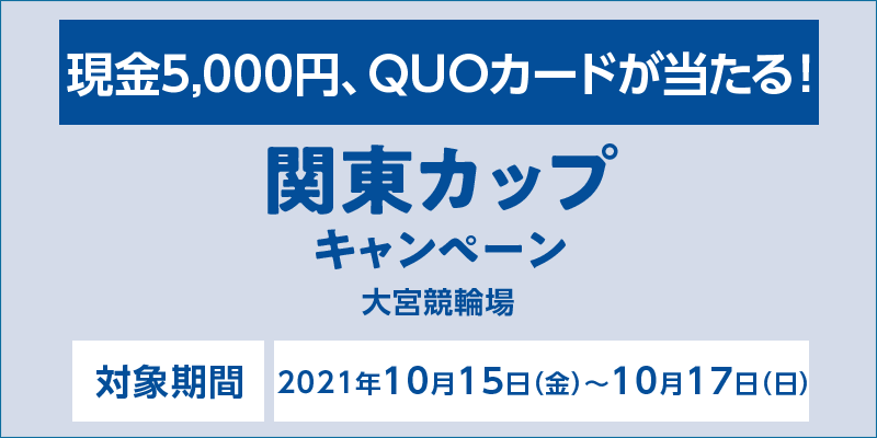 【大宮競輪】関東カップキャンペーン　対象期間　2021年10月15日（金）～10月17日（日）　対象場　大宮競輪場　現金5,000円、QUOカードが当たる！