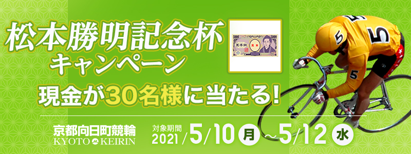 【京都向日町競輪】松本勝明記念杯キャンペーン　対象期間　2021年5月10日（月）～5月12日（水）　現金が30名様に当たる！