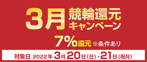 3月競輪還元キャンペーン　対象期間2022年3月20日（日）～3月21日（祝月）　7％還元　※条件あり