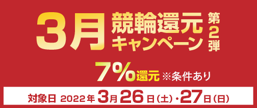 3月競輪還元キャンペーン　対象期間2022年3月20日（日）～3月21日（祝月）　7％還元　※条件あり