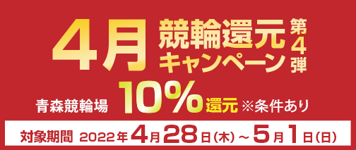 4月競輪還元キャンペーン　対象期間2022年4月28日（木）～5月1日（日）　青森競輪場　10％還元　※条件あり