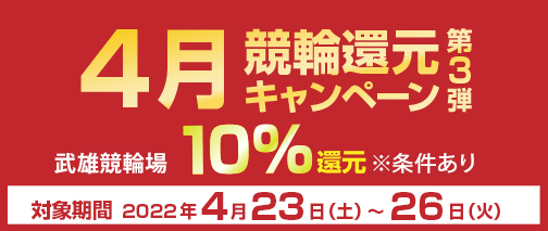 4月競輪還元キャンペーン　対象期間2022年4月23日（土）～4月26日（火）　武雄競輪場　10％還元　※条件あり