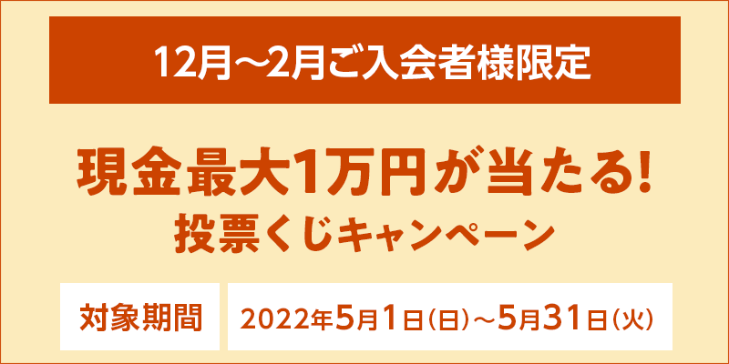 【12月～2月ご入会者様限定】現金最大1万円が当たる！投票くじキャンペーン　2022年5月1日（日）～5月31日（火）