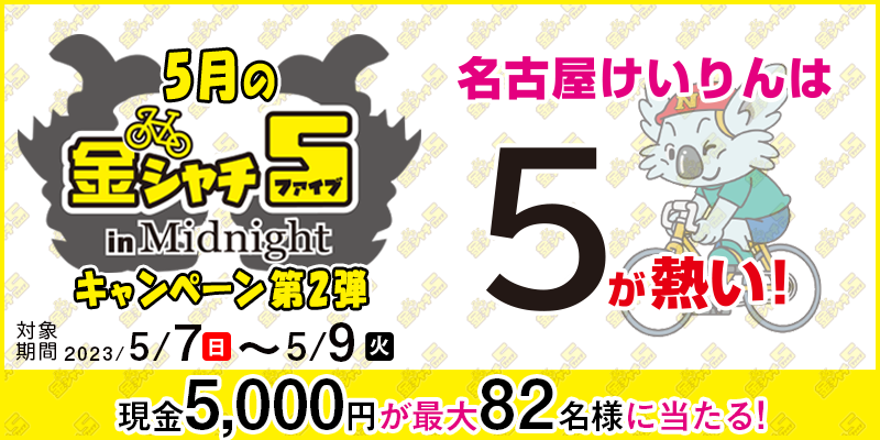 【名古屋競輪】5月の金シャチ5 in Midnightキャンペーン第2弾　対象期間　2023年5月7日（日）～5月9日（火）　現金5,000円が最大82名様に当たる！　対象場　名古屋競輪場