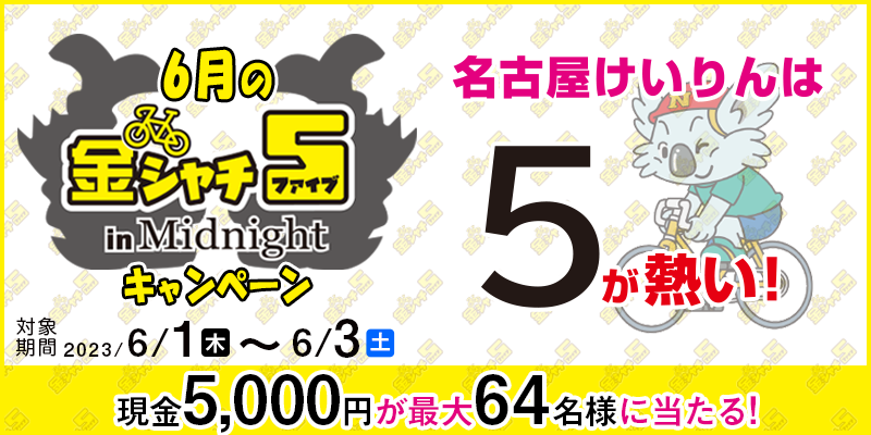 【名古屋競輪】6月の金シャチ5 in Midnight キャンペーン　対象期間　2023年6月1日（木）～6月3日（土）　現金5,000円が最大64名様に当たる！　対象場　名古屋競輪場