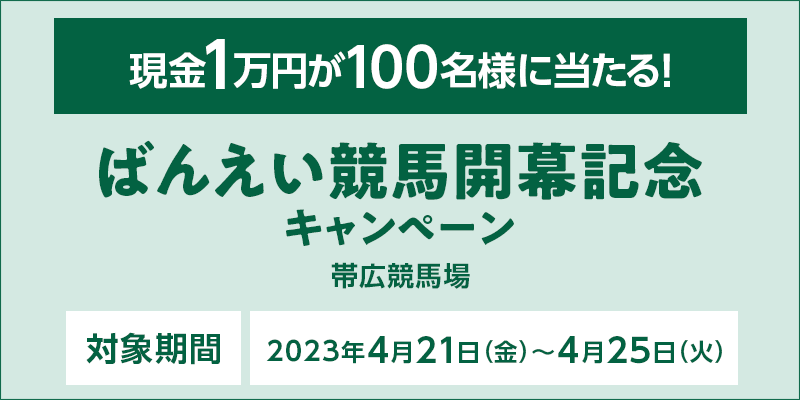 ばんえい競馬開幕記念キャンペーン　対象期間　2023年4月21日（金）～4月25日（火）　現金1万円が100名様に当たる！　対象場　帯広競馬場