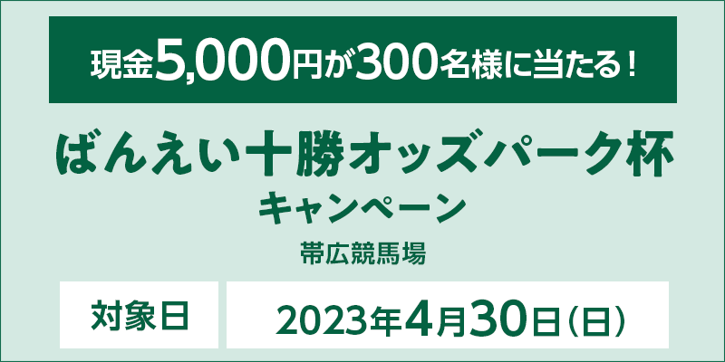 ばんえい十勝オッズパーク杯キャンペーン　対象日　2023年4月30日（日）　現金5,000円が300名様に当たる！　対象場　帯広競馬場