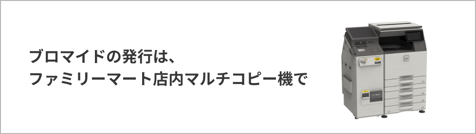 ブロマイドの発行は、ファミリーマート店内マルチコピー機で