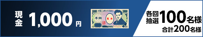現金1,000円 各回抽選100名様 合計200名様